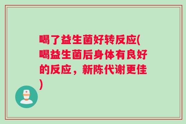 喝了益生菌好转反应(喝益生菌后身体有良好的反应,更佳) 喝了益生菌好转反应(喝益生菌后身体有良好的反应,更佳)