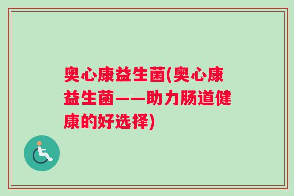 奥心康益生菌(奥心康益生菌——助力肠道健康的好选择)
