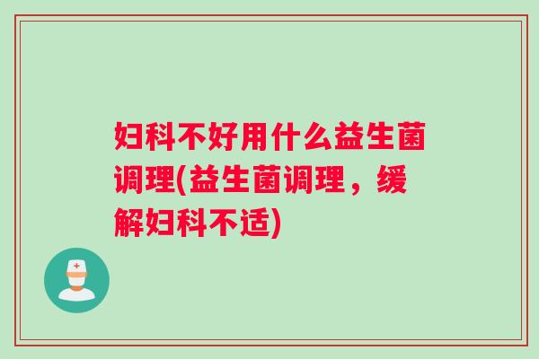 不好用什么益生菌调理(益生菌调理，缓解不适)