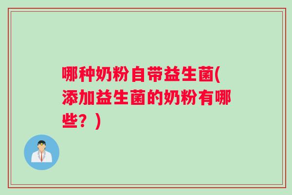 哪种奶粉自带益生菌(添加益生菌的奶粉有哪些？)