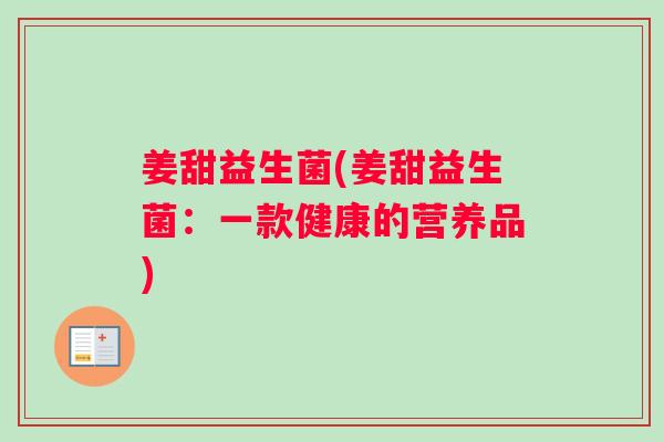 姜甜益生菌(姜甜益生菌：一款健康的营养品)