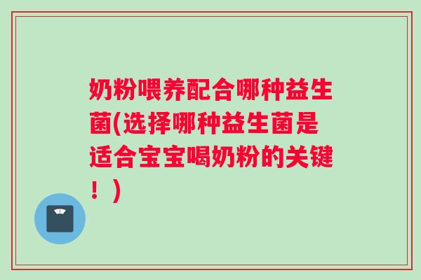 奶粉喂养配合哪种益生菌(选择哪种益生菌是适合宝宝喝奶粉的关键！)