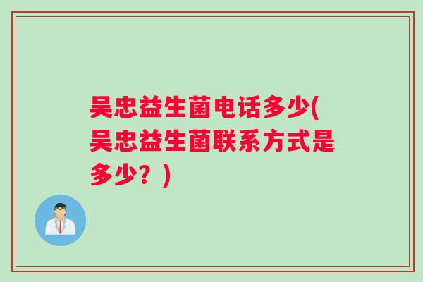 吴忠益生菌电话多少(吴忠益生菌联系方式是多少？)