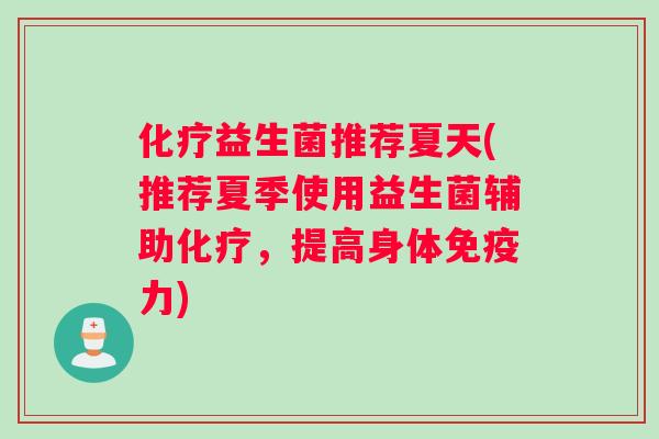 化疗益生菌推荐夏天(推荐夏季使用益生菌辅助化疗，提高身体免疫力)