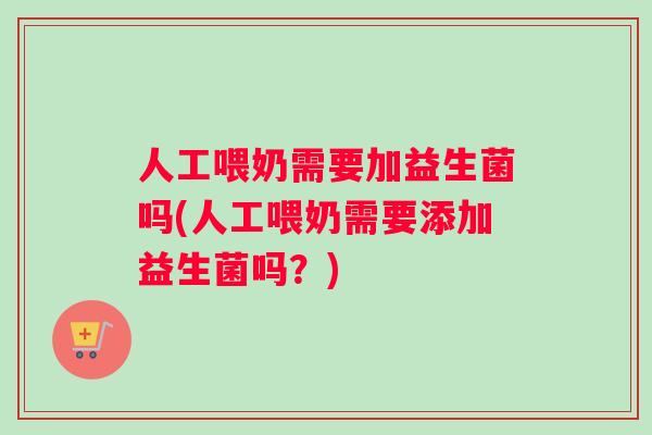 人工喂奶需要加益生菌吗(人工喂奶需要添加益生菌吗?) 人工喂奶需要加益生菌吗(人工喂奶需要添加益生菌吗?)