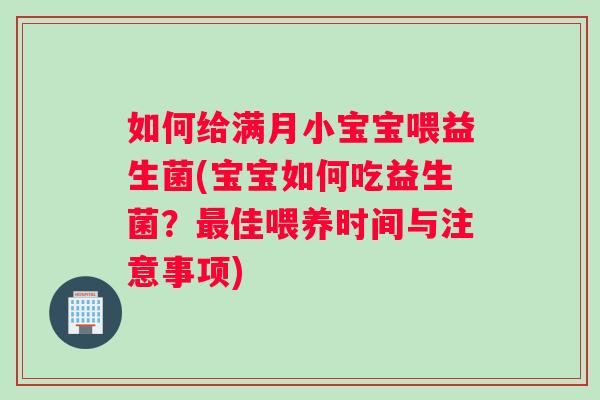 如何给满月小宝宝喂益生菌(宝宝如何吃益生菌？佳喂养时间与注意事项)