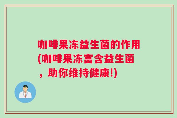 咖啡果冻益生菌的作用(咖啡果冻富含益生菌，助你维持健康!)