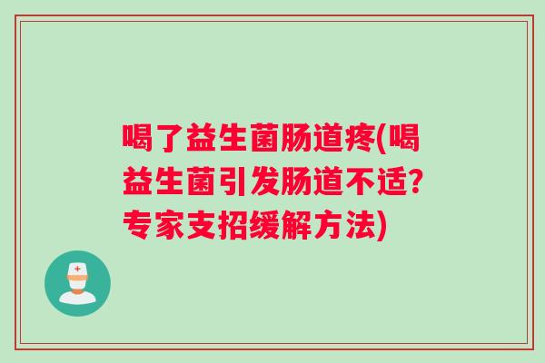 喝了益生菌肠道疼(喝益生菌引发肠道不适？专家支招缓解方法)