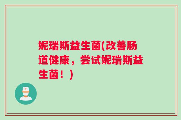妮瑞斯益生菌(改善肠道健康，尝试妮瑞斯益生菌！)