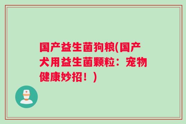 国产益生菌狗粮(国产犬用益生菌颗粒：宠物健康妙招！)