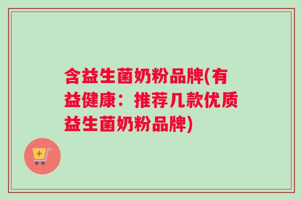 含益生菌奶粉品牌(有益健康：推荐几款优质益生菌奶粉品牌)