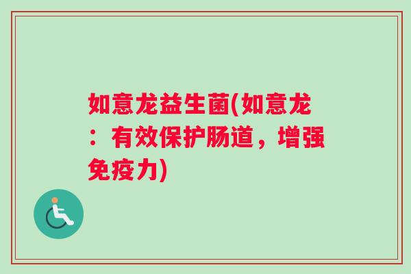 如意龙益生菌(如意龙:有效保护肠道,增强力) 如意龙益生菌(如意龙:有效保护肠道,增强力)