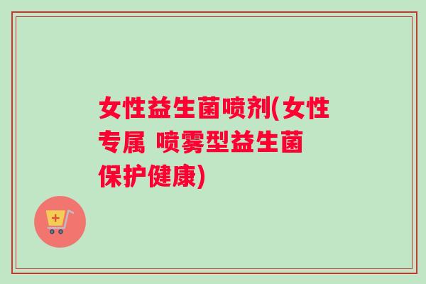 女性益生菌喷剂(女性专属 喷雾型益生菌 保护健康)