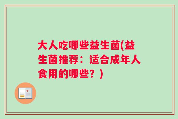 大人吃哪些益生菌(益生菌推荐：适合成年人食用的哪些？)
