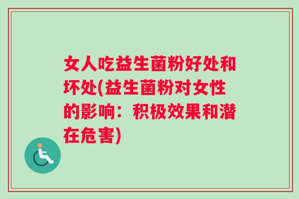 女人吃益生菌粉好处和坏处(益生菌粉对女性的影响：积极效果和潜在危害)