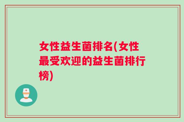 女性益生菌排名(女性最受欢迎的益生菌排行榜)