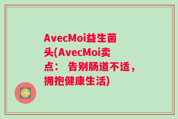 AvecMoi益生菌头(AvecMoi卖点： 告别肠道不适，拥抱健康生活)