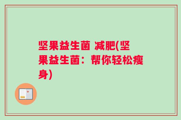 坚果益生菌 (坚果益生菌:帮你轻松瘦身) 坚果益生菌 (坚果益生菌:帮你轻松瘦身)