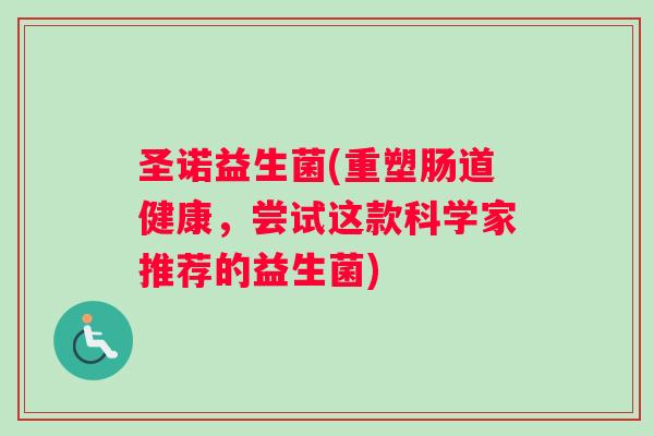 圣诺益生菌(重塑肠道健康，尝试这款科学家推荐的益生菌)