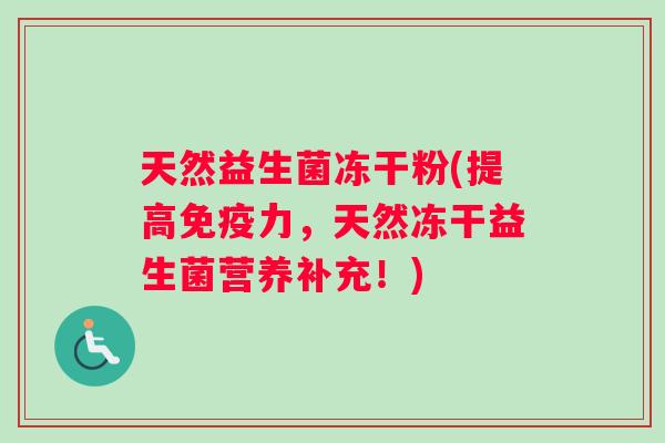 天然益生菌冻干粉(提高力,天然冻干益生菌营养补充!) 天然益生菌冻干粉(提高力,天然冻干益生菌营养补充!)