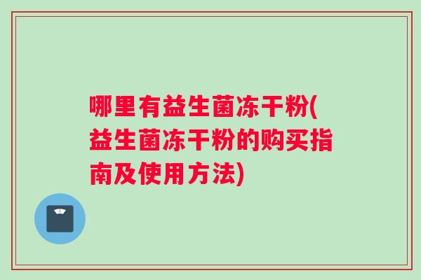 哪里有益生菌冻干粉(益生菌冻干粉的购买指南及使用方法)