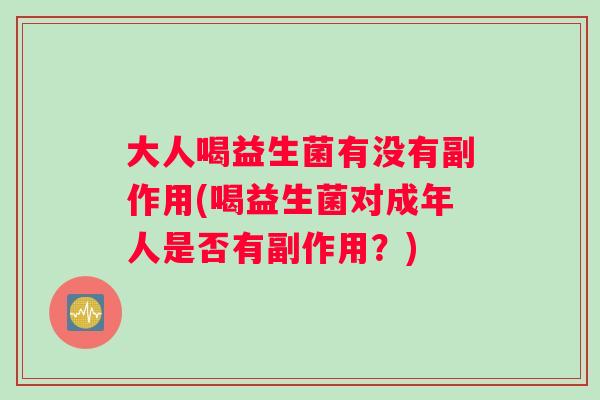 大人喝益生菌有没有副作用(喝益生菌对成年人是否有副作用？)