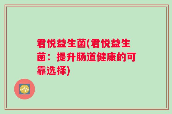 君悦益生菌(君悦益生菌：提升肠道健康的可靠选择)