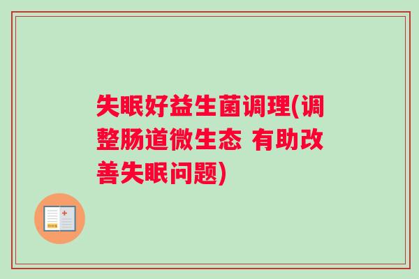 失眠好益生菌调理(调整肠道微生态 有助改善失眠问题)