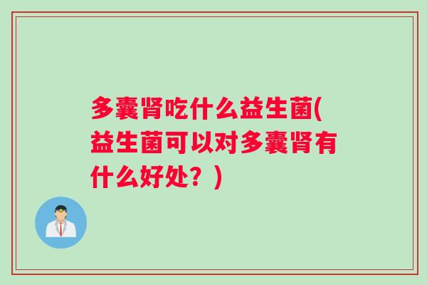 多囊肾吃什么益生菌(益生菌可以对多囊肾有什么好处？)