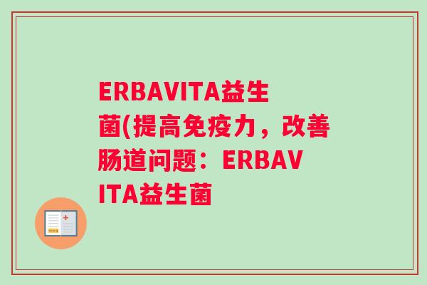 ERBAVITA益生菌(提高免疫力，改善肠道问题：ERBAVITA益生菌