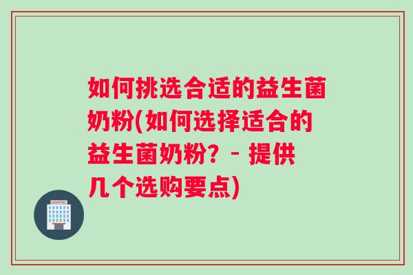 如何挑选合适的益生菌奶粉(如何选择适合的益生菌奶粉？- 提供几个选购要点)