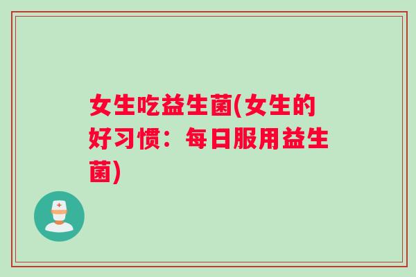 女生吃益生菌(女生的好习惯：每日服用益生菌)