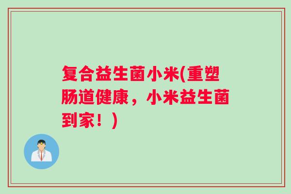 复合益生菌小米(重塑肠道健康，小米益生菌到家！)