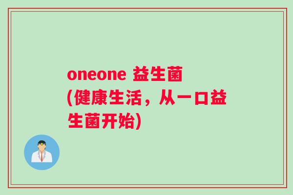 oneone 益生菌(健康生活,从一口益生菌开始) oneone 益生菌(健康生活,从一口益生菌开始)