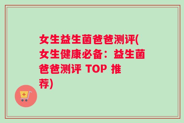 女生益生菌爸爸测评(女生健康必备：益生菌爸爸测评 TOP 推荐)
