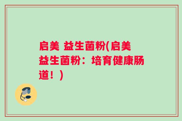 启美 益生菌粉(启美益生菌粉:培育健康肠道!) 启美 益生菌粉(启美益生菌粉:培育健康肠道!)