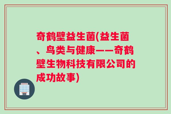 奇鹤壁益生菌(益生菌、鸟类与健康——奇鹤壁生物科技有限公司的成功故事)
