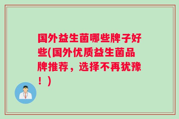 国外益生菌哪些牌子好些(国外优质益生菌品牌推荐，选择不再犹豫！)
