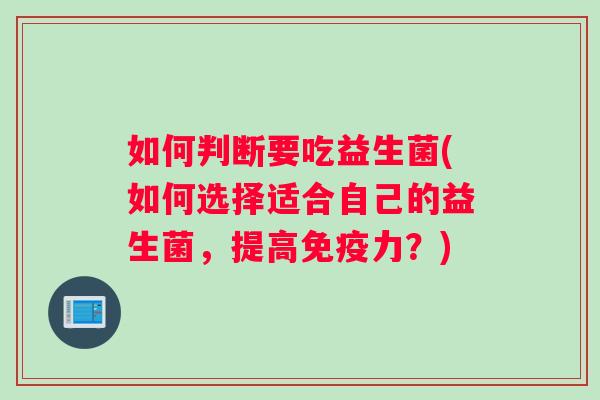 如何判断要吃益生菌(如何选择适合自己的益生菌，提高免疫力？)