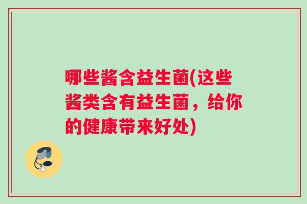 哪些酱含益生菌(这些酱类含有益生菌,给你的健康带来好处) 哪些酱含益生菌(这些酱类含有益生菌,给你的健康带来好处)