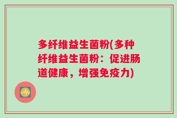 多纤维益生菌粉(多种纤维益生菌粉：促进肠道健康，增强免疫力)