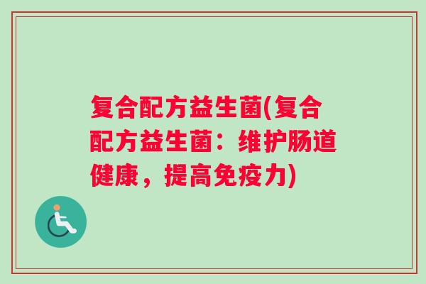 复合配方益生菌(复合配方益生菌：维护肠道健康，提高免疫力)