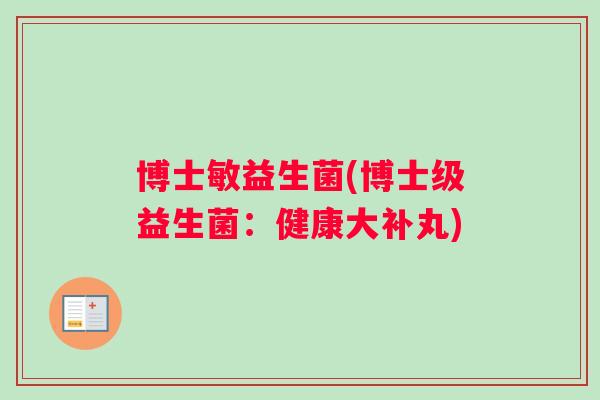博士敏益生菌(博士级益生菌:健康大补丸) 博士敏益生菌(博士级益生菌:健康大补丸)