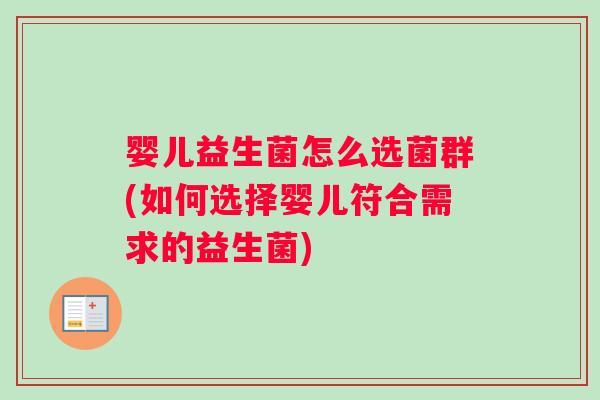 婴儿益生菌怎么选菌群(如何选择婴儿符合需求的益生菌)