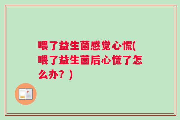 喂了益生菌感觉心慌(喂了益生菌后心慌了怎么办？)