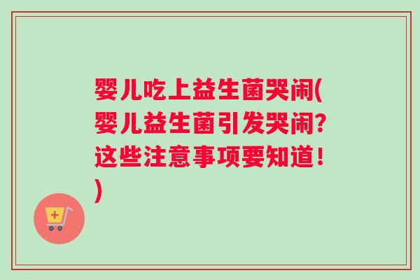 婴儿吃上益生菌哭闹(婴儿益生菌引发哭闹？这些注意事项要知道！)