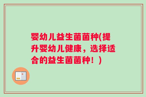 婴幼儿益生菌菌种(提升婴幼儿健康，选择适合的益生菌菌种！)