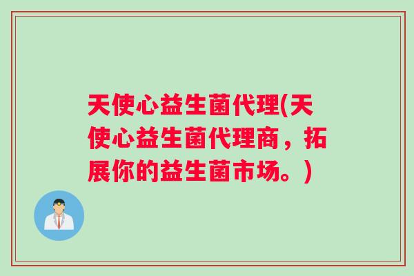 天使心益生菌代理(天使心益生菌代理商，拓展你的益生菌市场。)