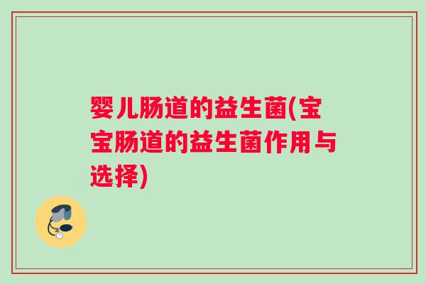 婴儿肠道的益生菌(宝宝肠道的益生菌作用与选择)