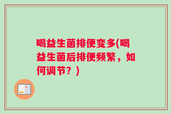 喝益生菌排便变多(喝益生菌后排便频繁，如何调节？)